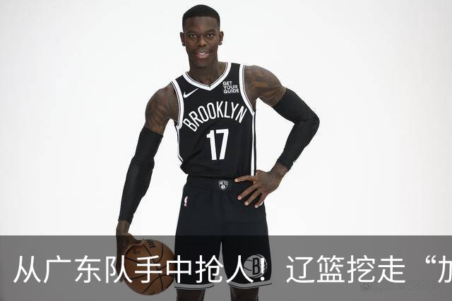 从广东队手中抢人！辽篮挖走“加强版杜润旺”，杜锋痛失锋线新星